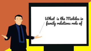 What is the Mobiles in
family relations role of
 