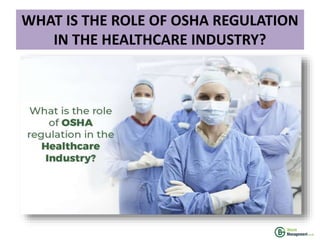 WHAT IS THE ROLE OF OSHA REGULATION
IN THE HEALTHCARE INDUSTRY?
 