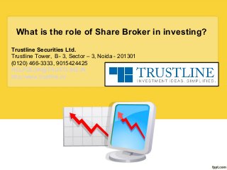 What is the role of Share Broker in investing?
Trustline Securities Ltd.
Trustline Tower, B- 3, Sector – 3, Noida - 201301
(0120) 466-3333, 9015424425
HELPDESK@TRUSTLINE.IN
http://www.trustline.in/
 