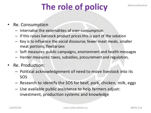 The role of policy
• Re. Consumption
– Internalise the externalities of over-consumption
– If this raises livestock produc...