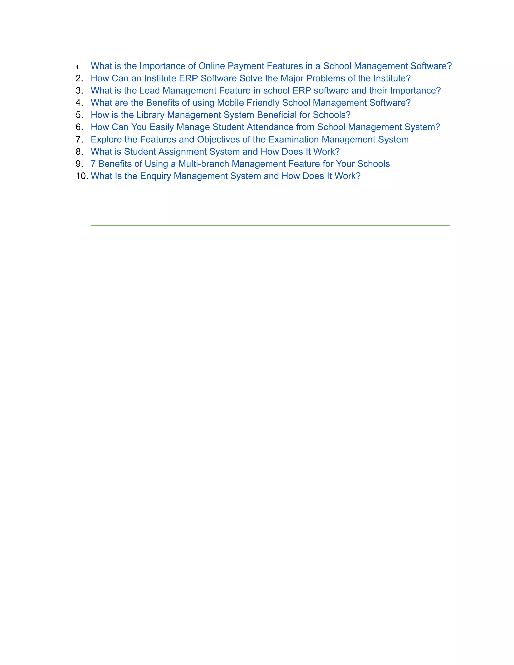 1. What is the Importance of Online Payment Features in a School Management Software?
2. How Can an Institute ERP Software Solve the Major Problems of the Institute?
3. What is the Lead Management Feature in school ERP software and their Importance?
4. What are the Benefits of using Mobile Friendly School Management Software?
5. How is the Library Management System Beneficial for Schools?
6. How Can You Easily Manage Student Attendance from School Management System?
7. Explore the Features and Objectives of the Examination Management System
8. What is Student Assignment System and How Does It Work?
9. 7 Benefits of Using a Multi-branch Management Feature for Your Schools
10. What Is the Enquiry Management System and How Does It Work?
______________________________________________________________________
 