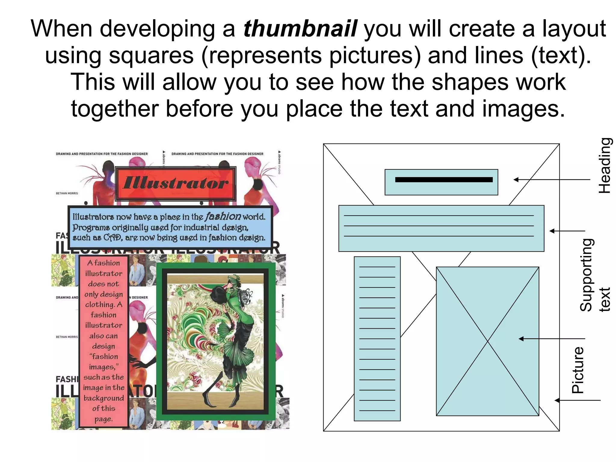When developing a  thumbnail  you will create a layout using squares (represents pictures) and lines (text). This will allow you to see how the shapes work together before you place the text and images.   Heading Supporting text Picture 