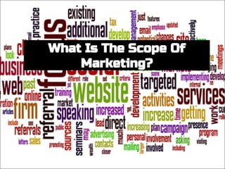 What Is The Scope Of
Marketing?
 