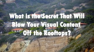 What is the Secret That Will
Blow Your Visual Content
Off the Rooftops?
 