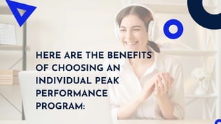 HERE ARE THE BENEFITS
OF CHOOSING AN
INDIVIDUAL PEAK
PERFORMANCE
PROGRAM:
 
