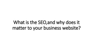 What is the SEO,and why does it
matter to your business website?
 