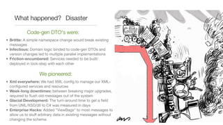 What happened? Disaster

            Code-gen DTO's were:
• Brittle: A simple namespace change would break existing
  mess...