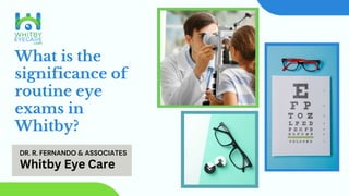 What is the
significance of
routine eye
exams in
Whitby?
DR. R. FERNANDO & ASSOCIATES
Whitby Eye Care
 