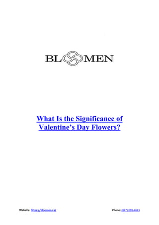 Website: https://bloomen.ca/ Phone: (647) 689-4643
What Is the Significance of
Valentine’s Day Flowers?
 
