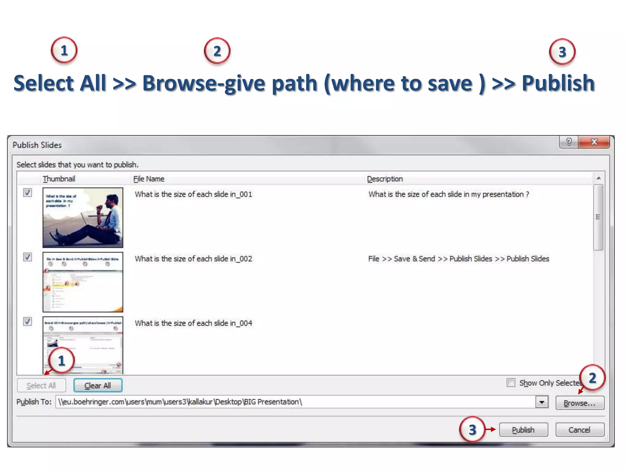 Select All >> Browse-give path (where to save ) >> Publish
1
1
2
2 3
3
 