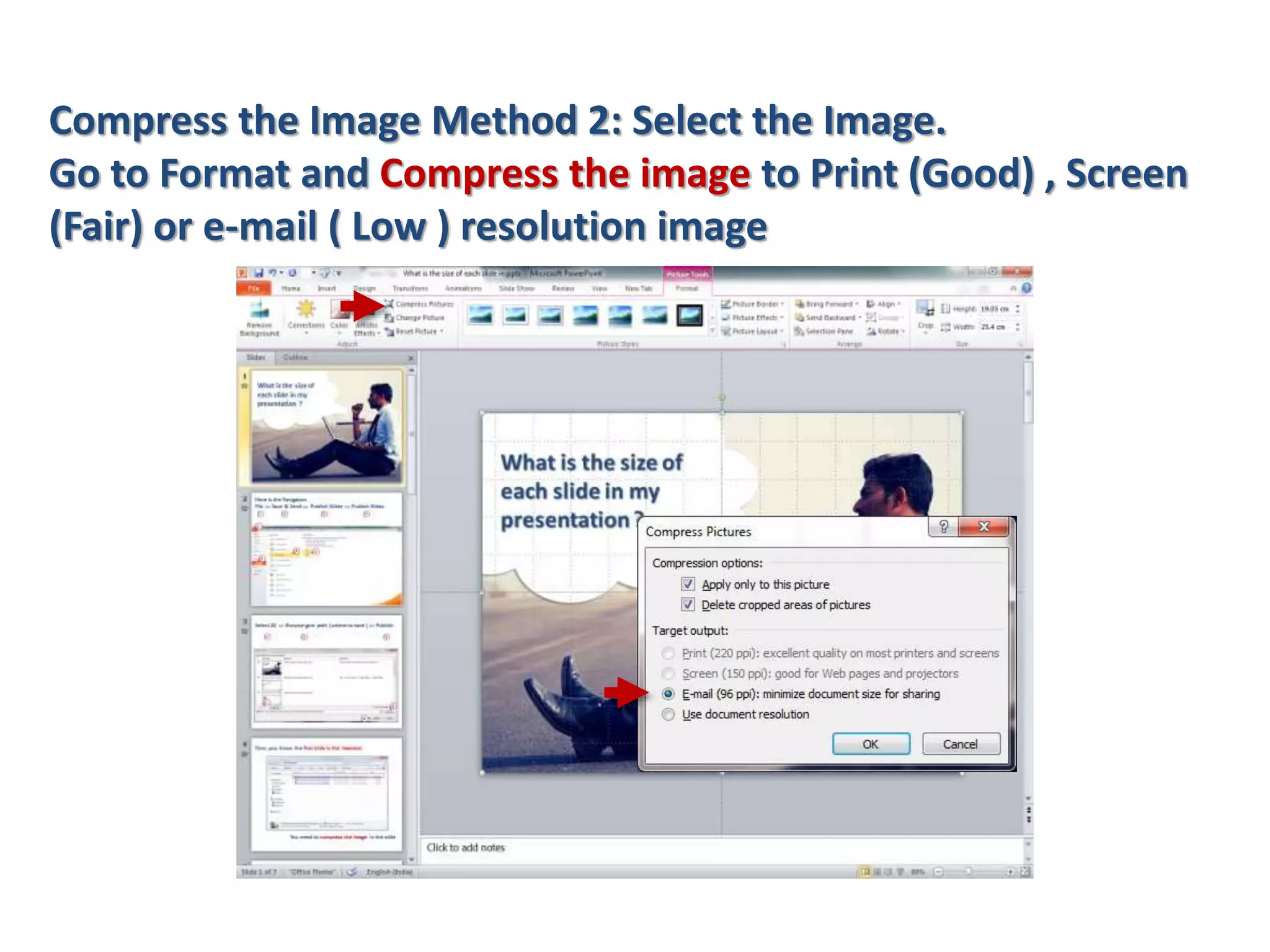 Compress the Image Method 2: Select the Image.
Go to Format and Compress the image to Print (Good) , Screen
(Fair) or e-mail ( Low ) resolution image
 