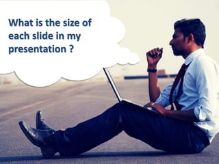 What is the size of
each slide in my
presentation ?
 