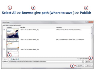 Select All >> Browse-give path (where to save ) >> Publish
1
1
2
2 3
3
 