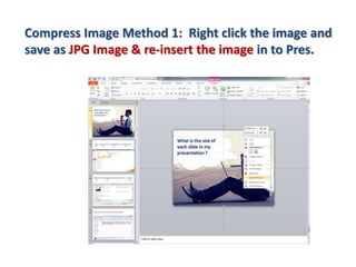 Compress Image Method 1: Right click the image and
save as JPG Image & re-insert the image in to Pres.
 