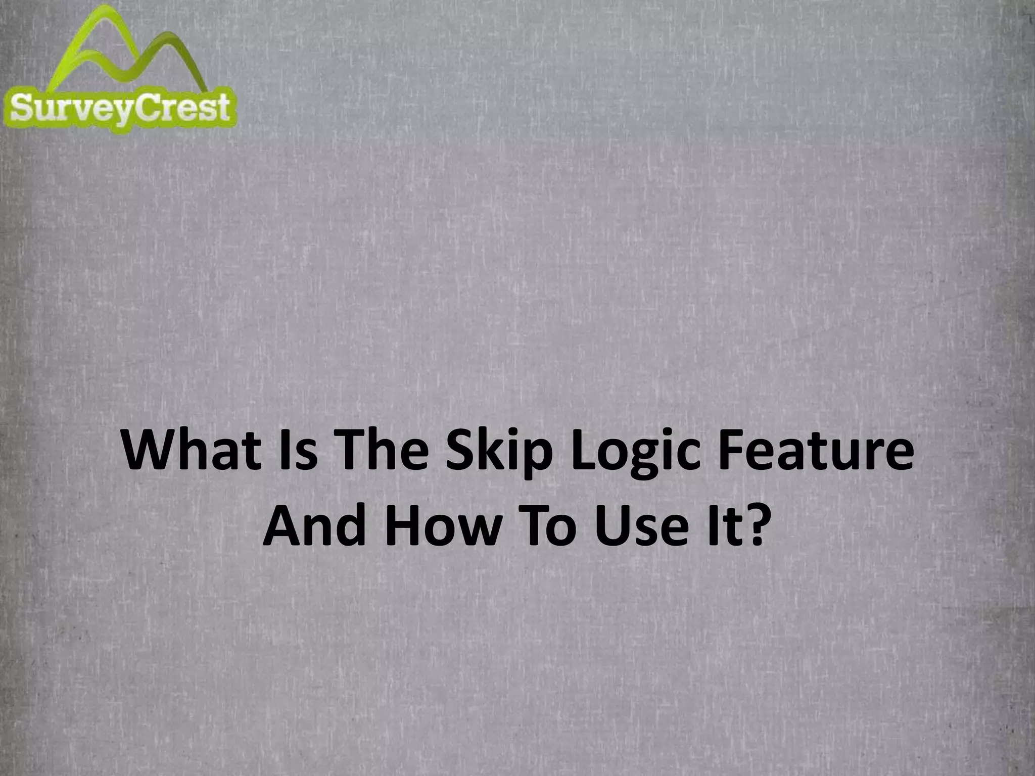 What Is The Skip Logic Feature
And How To Use It?
 