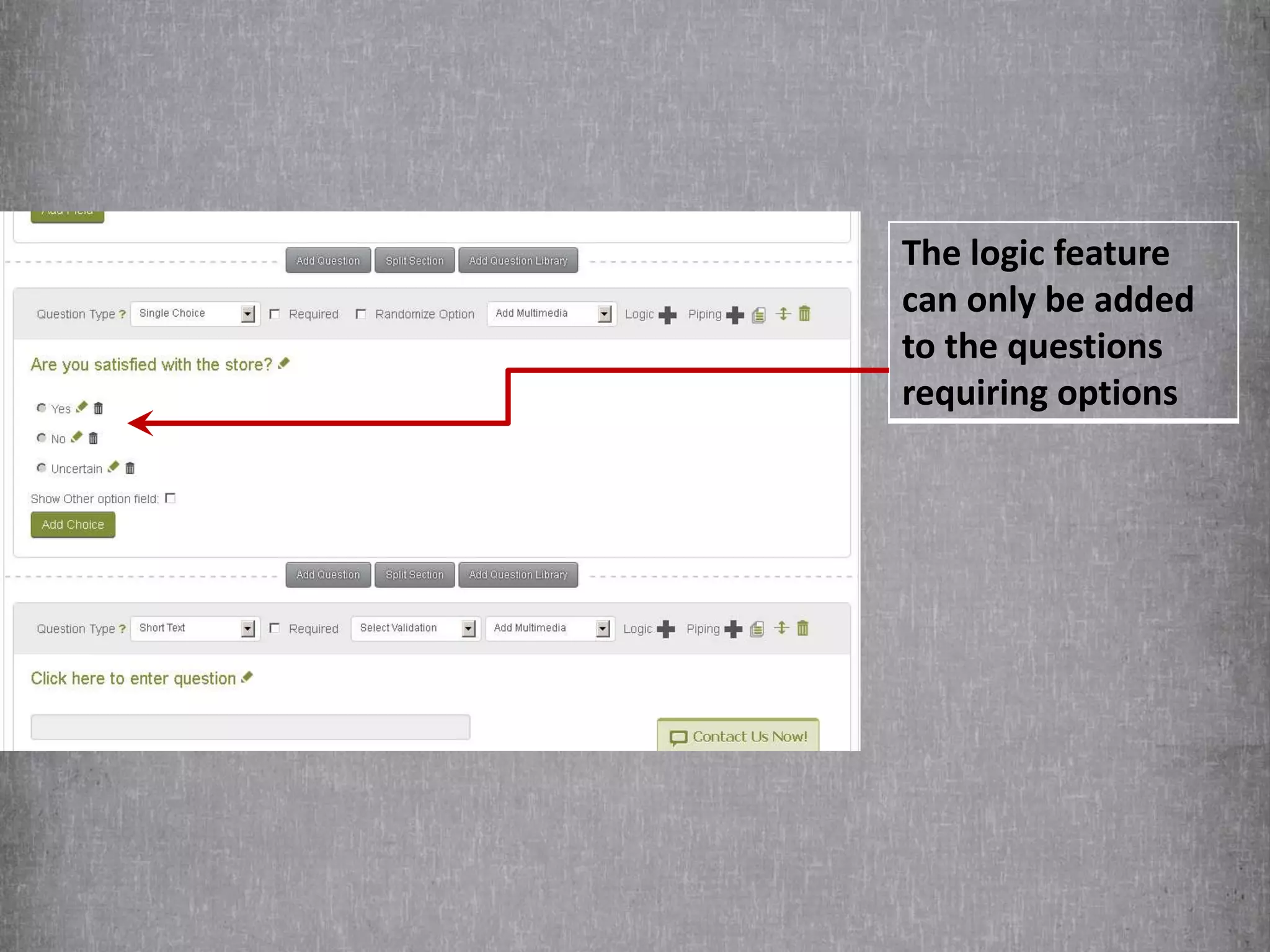 The logic feature
can only be added
to the questions
requiring options
 
