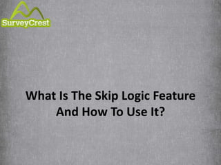 What Is The Skip Logic Feature
And How To Use It?
 