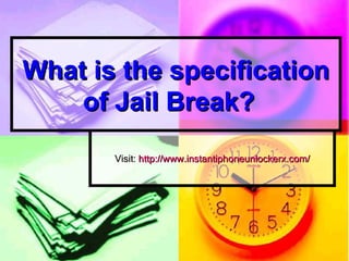 What is the specification
    of Jail Break?
       Visit: http://www.instantiphoneunlockerx.com/
 