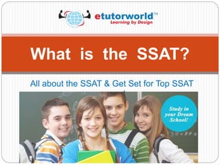All about the SSAT & Get Set for Top SSAT
scores!
What is the SSAT?
 