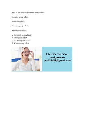 What is the statistical term for moderation?
Repeated group effect
Interaction effect
Between-group effect
Within-group effect
a. Repeated group effect
b. Interaction effect
c. Between-group effect
d. Within-group effect
 