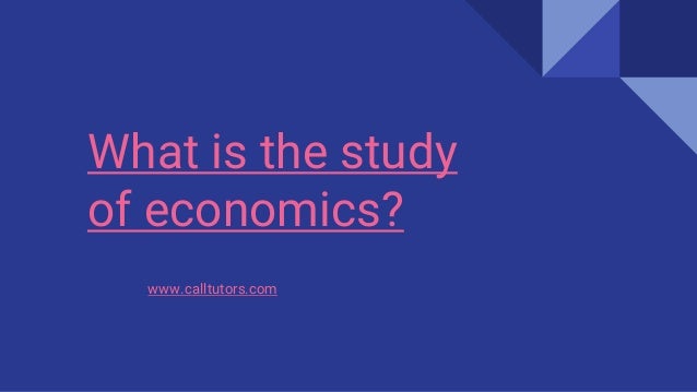 What is the study
of economics?
www.calltutors.com
 