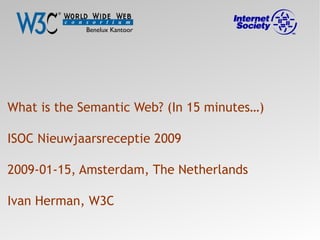 What is the Semantic Web? (In 15 minutes…)

ISOC Nieuwjaarsreceptie 2009

2009-01-15, Amsterdam, The Netherlands

Ivan Herman, W3C
 