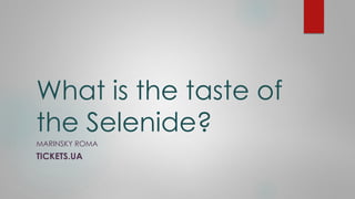 What is the taste of
the Selenide?
MARINSKY ROMA
TICKETS.UA
 
