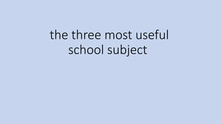 the three most useful
school subject
 