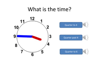What is the time?
Quarter to 4

Quarter past 4

Quarter to 6

 