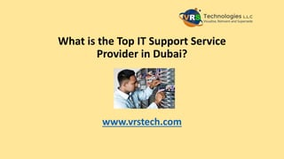 What is the Top IT Support Service
Provider in Dubai?
www.vrstech.com
 