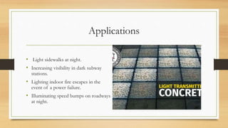 Applications
• Light sidewalks at night.
• Increasing visibility in dark subway
stations.
• Lighting indoor fire escapes in the
event of a power failure.
• Illuminating speed bumps on roadways
at night.
 