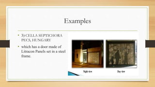 Examples
• 3) CELLA SEPTICHORA
PECS, HUNGARY
• which has a door made of
Litracon Panels set in a steel
frame.
 