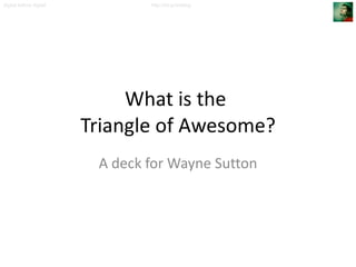 What is the  Triangle of Awesome? A deck for Wayne Sutton 