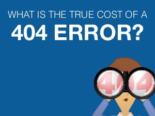 WHAT IS THE TRUE COST OF A
404 ERROR?
 