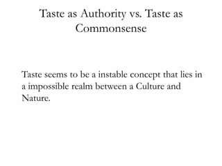 Taste as Authority vs. Taste as
            Commonsense


Taste seems to be a instable concept that lies in
a impossible realm between a Culture and
Nature.
 