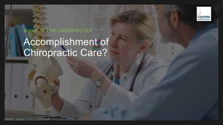 Accomplishment of
Chiropractic Care?
WHAT IS THE UNEXPECTED
 