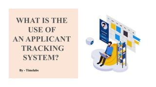 WHAT IS THE
USE OF
AN APPLICANT
TRACKING
SYSTEM?
By - Timelabs
 