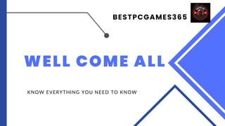 BESTPCGAMES365
WELL COME ALL
KNOW EVERYTHING YOU NEED TO KNOW
 