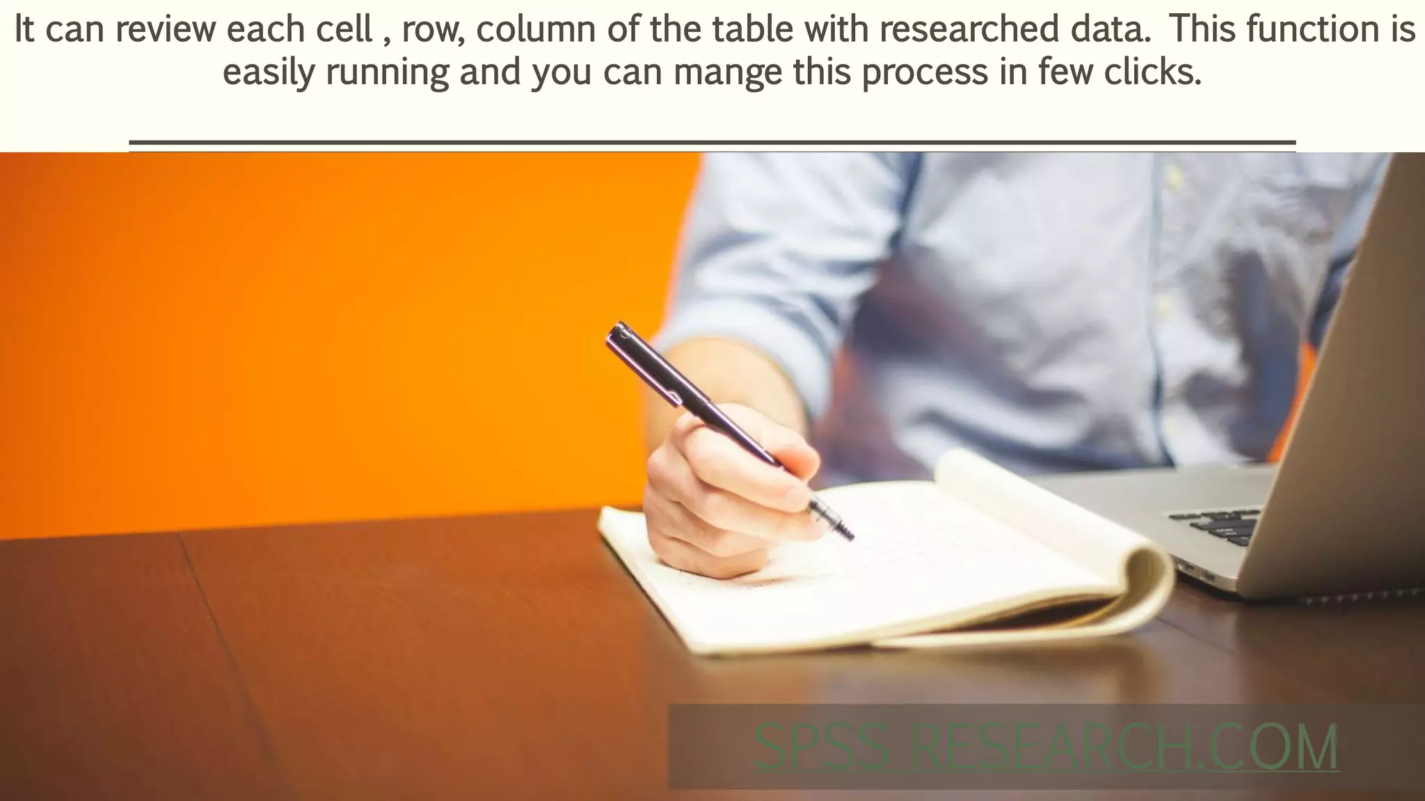 It can review each cell , row, column of the table with researched data. This function is
easily running and you can mange this process in few clicks.
SPSS RESEARCH.COM
 