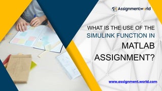 WHAT IS THE USE OF THE
SIMULINK FUNCTION IN
MATLAB
ASSIGNMENT?
www.assignment.world.com
 