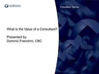 Education Series What is the Value of a Consultant? Presented by: Dominic Franchini, CBC 