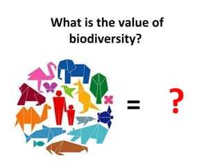 What is the value of
  biodiversity?




             =         ?
 