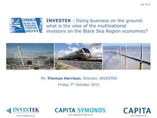Sep 2011




  INVESTEK - Doing business on the ground:
  what is the view of the multinational
  investors on the Black Sea Region economies?




Mr. Thomas Harrison, Director, INVESTEK
        Friday 7th October 2011
 