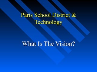 Paris School District &Paris School District &
TechnologyTechnology
What Is The Vision?What Is The Vision?
 