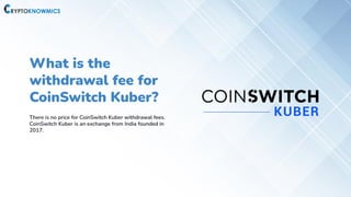 What is the
withdrawal fee for
CoinSwitch Kuber?
There is no price for CoinSwitch Kuber withdrawal fees.
CoinSwitch Kuber is an exchange from India founded in
2017.
 