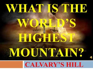 CALVARY’S HILL WHAT IS THE  WORLD’S HIGHEST MOUNTAIN? 