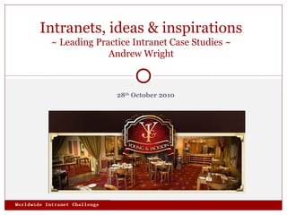 28th
October 2010
Intranets, ideas & inspirations
~ Leading Practice Intranet Case Studies ~
Andrew Wright
 