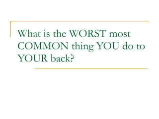 What is the WORST most COMMON thing YOU do to YOUR back? 