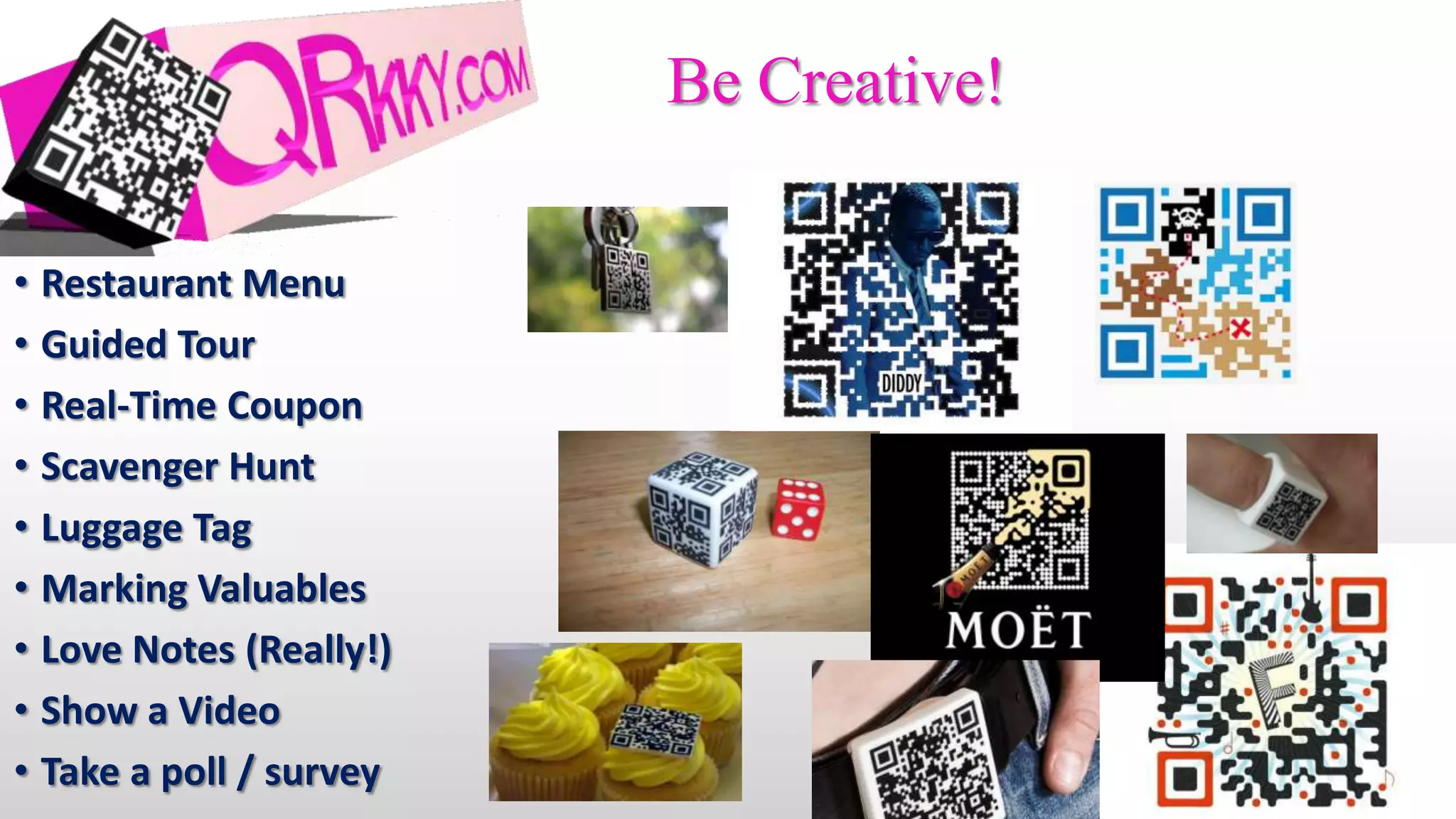 Be Creative!

• Restaurant Menu
• Guided Tour
• Real-Time Coupon
• Scavenger Hunt
• Luggage Tag
• Marking Valuables
• Love Notes (Really!)
• Show a Video
• Take a poll / survey
 