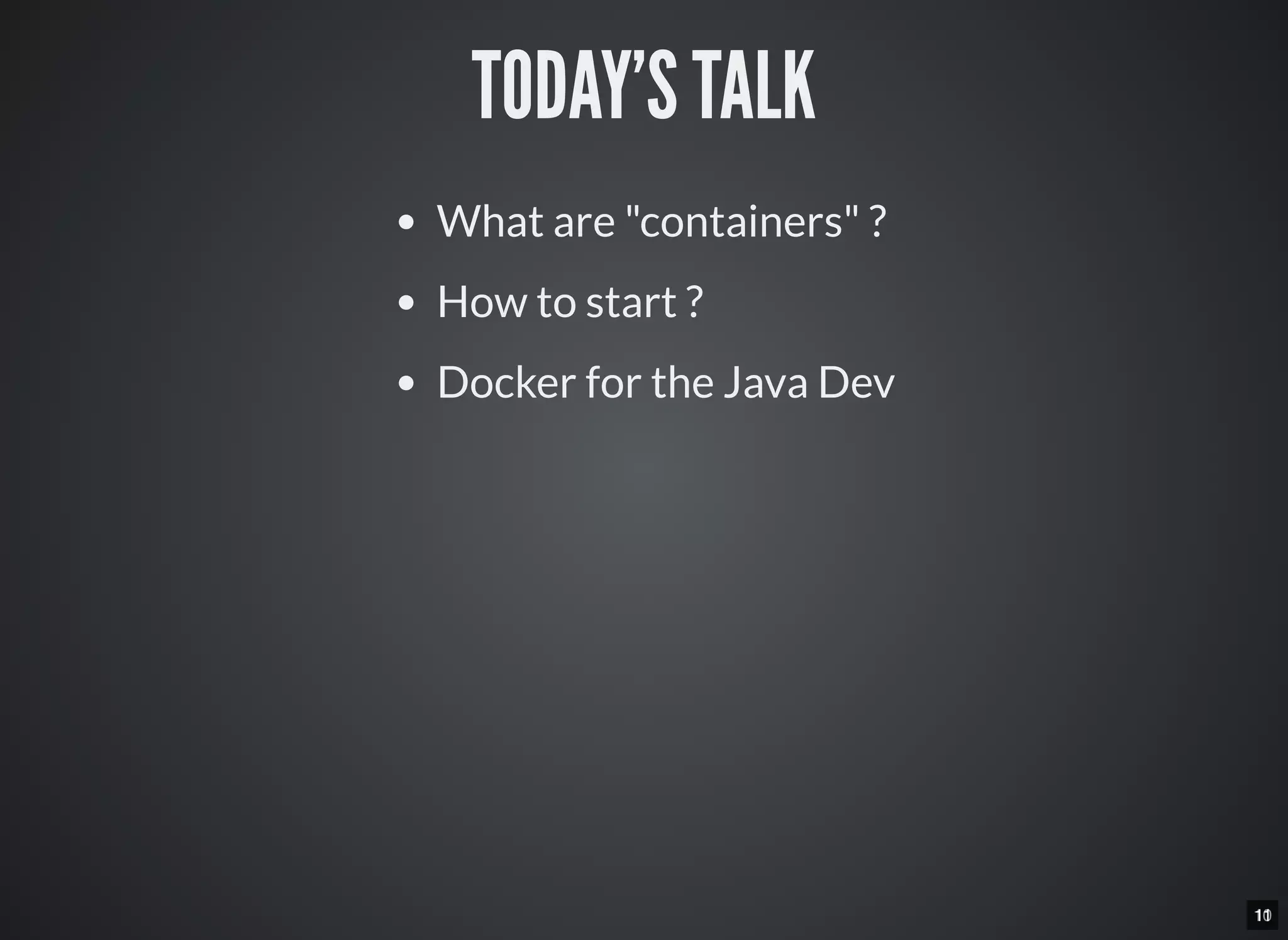 1011
TODAY’S TALK
What are "containers" ?
How to start ?
Docker for the Java Dev
 